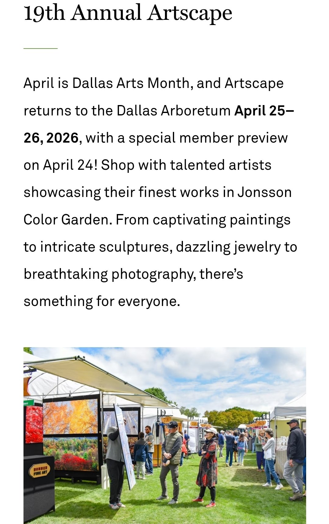 Dallas Artscape Festival Event Schedule & Details: Member Preview Night: Friday, April 24, 2026, from 6:00 PM to 8:00 PM. Public Show Hours: 9:00 AM to 5:00 PM both days (Saturday and Sunday). Location: Dallas Arboretum and Botanical Garden, 8525 Garland Road, Dallas, TX 75218. Admission: Typically included with paid garden admission, though timed tickets are generally required.